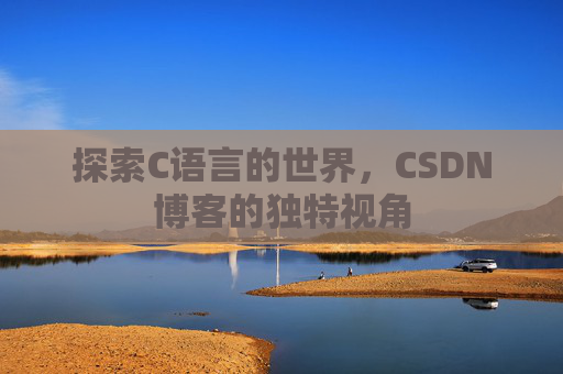 探索C语言的世界，CSDN博客的独特视角